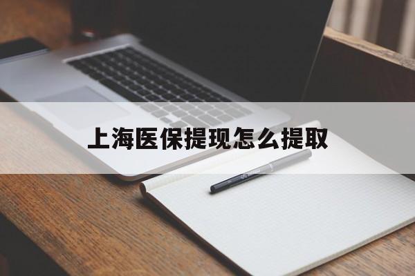 唐山上海医保提现怎么提取(上海医保提现怎么提取出来)