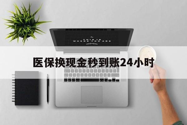 唐山医保换现金秒到账24小时(医保变现金)
