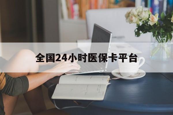 唐山全国24小时医保卡平台(医保24小时服务标志)