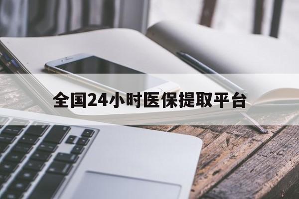 唐山全国24小时医保提取平台(全国24小时医保提取平台有哪些)