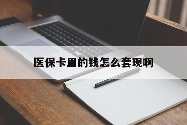 唐山医保卡里的钱怎么套现啊(医保卡的钱怎么套出来啊)