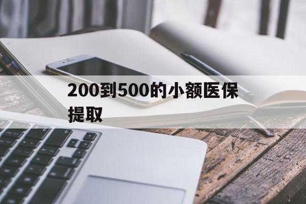 唐山200到500的小额医保提取(200到500的小额医保提取微信)