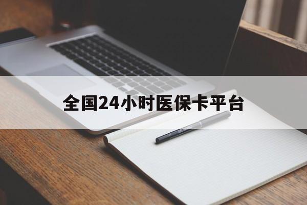 唐山全国24小时医保卡平台(24小时医疗免费咨询)