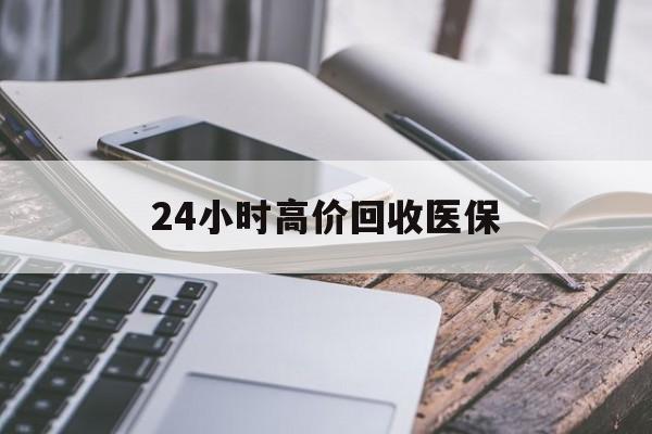 唐山24小时高价回收医保(24小时高价回收医保无锡)