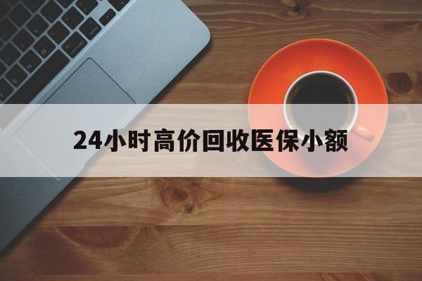 唐山24小时高价回收医保小额(求一个套医保卡的黄牛)