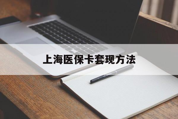唐山上海医保卡套现方法(上海医保卡提现中介)
