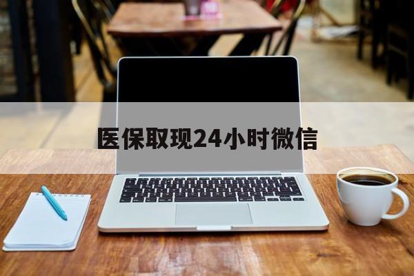 唐山医保取现24小时微信(医保取现24小时微信嘉善)