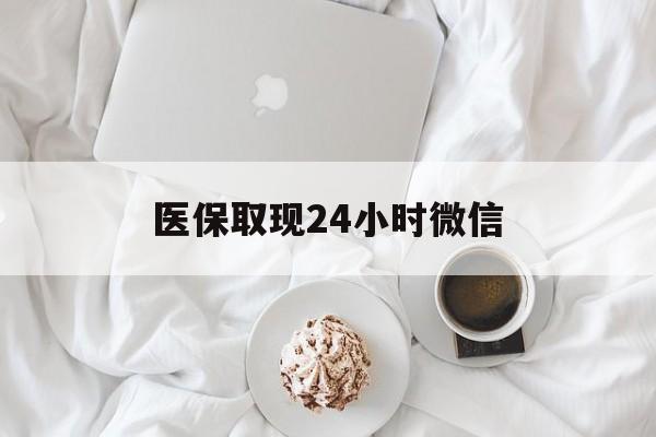唐山医保取现24小时微信(医保取现24小时微信官方入口)