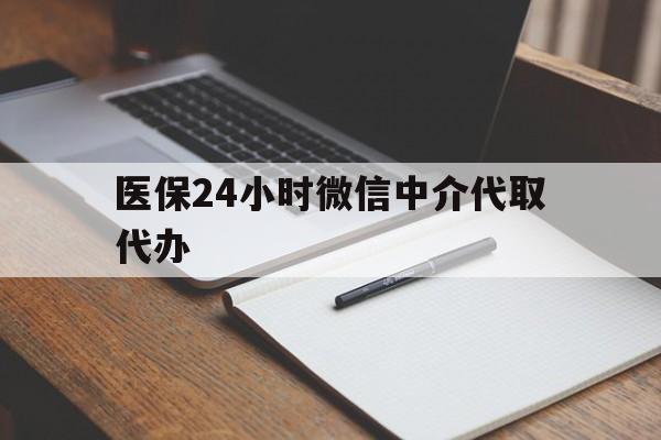 唐山医保24小时微信中介代取代办(代办医疗保险中介怎么收费)