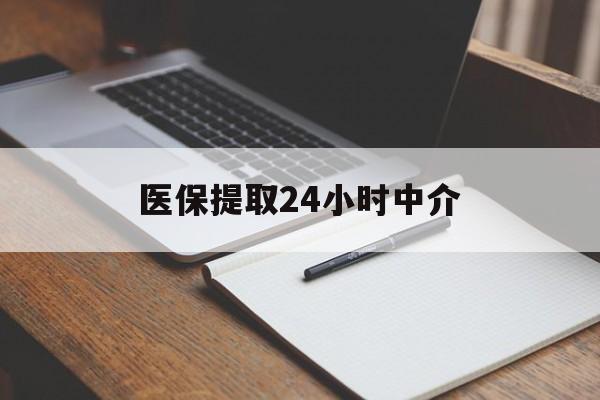 唐山医保提取24小时中介(医保提取24小时中介代办)