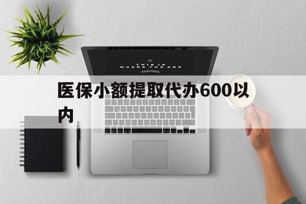 唐山医保小额提取代办600以内(医保小额提取代办600以内微信)