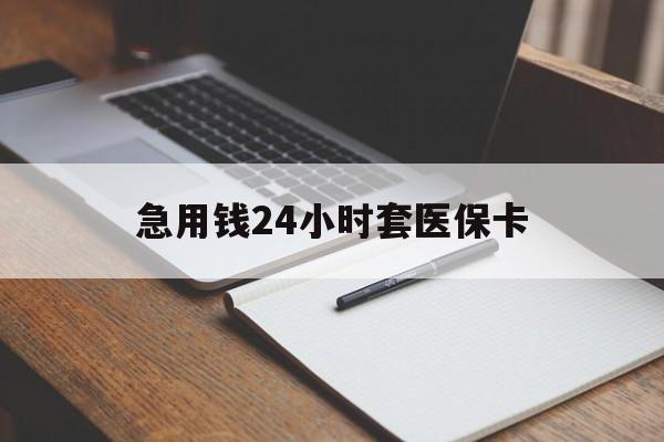 唐山急用钱24小时套医保卡(医保卡看病怎么报销)