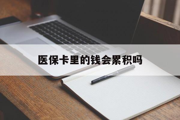 唐山医保卡里的钱会累积吗(医保卡账户的钱会累积么)